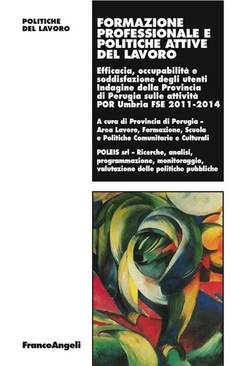 Formazione professionale e politiche attive del lavoro. Efficacia, occupabilità e soddisfazione degli utenti Indagine della Prov. di Perugia sulle attività 2011-2014  - Libro Franco Angeli 2016, Politiche del lavoro. Studi e ricerche | Libraccio.it