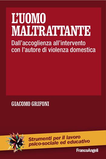 L'uomo maltrattante. Dall'accoglienza all'intervento con l'autore di violenza domestica - Giacomo Grifoni - Libro Franco Angeli 2016, Strumenti per il lavoro psico-sociale ed educativo | Libraccio.it