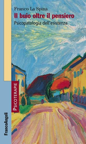 Il buio oltre il pensiero. Psicopatologia dell'esistenza - Franco La Spina - Libro Franco Angeli 2016, Psicoterapie | Libraccio.it