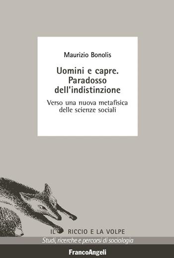 Uomini e capre. Paradosso dell'indistinzione. Verso una nuova metafisica delle scienze sociali - Maurizio Bonolis - Libro Franco Angeli 2016, Il riccio e la volpe. Studi, ricerche e percorsi di sociologia | Libraccio.it