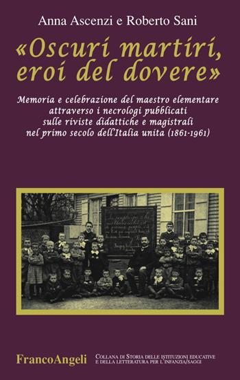 «Oscuri martiri, eroi del dovere». Memoria e celebrazione del maestro elementare attraverso i necrologi pubblicati sulle riviste didattiche e magistrali... - Anna Ascenzi, Roberto Sani - Libro Franco Angeli 2016, Storia istituz. educat. letter. infanzia | Libraccio.it