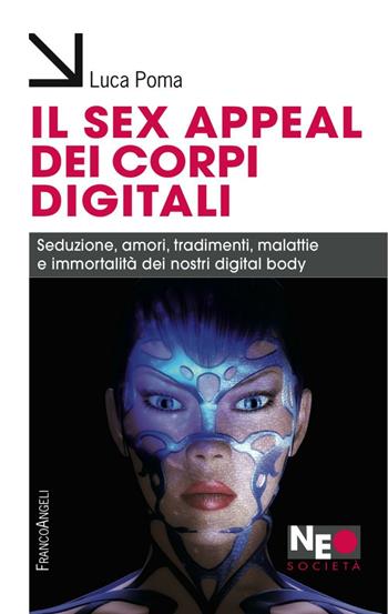 Il sex appeal dei corpi digitali. Seduzione, amori, tradimenti, malattie e immortalità dei nostri digital body - Luca Poma - Libro Franco Angeli 2016, Neo | Libraccio.it