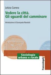 Vedere la città. Gli sguardi del camminare - Letizia Carrera - Libro Franco Angeli 2016, Sociologia urbana e rurale-Sez. 1 | Libraccio.it