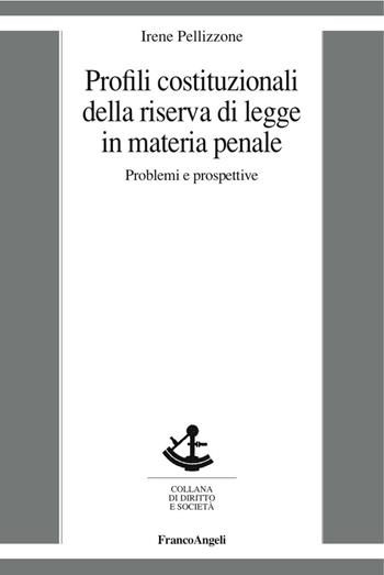 Profili costituzionali della riserva di legge in materia penale. Problemi e prospettive - Irene Pellizzone - Libro Franco Angeli 2016, Diritto e società | Libraccio.it