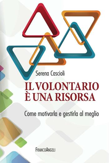 Il volontariato è una risorsa. Come motivarla e gestirla al meglio - Serena Cascioli - Libro Franco Angeli 2016 | Libraccio.it