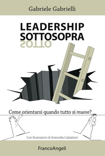 Leadership sottosopra. Come orientarsi quando tutto si muove? - Gabriele Gabrielli - Libro Franco Angeli 2016, La società | Libraccio.it