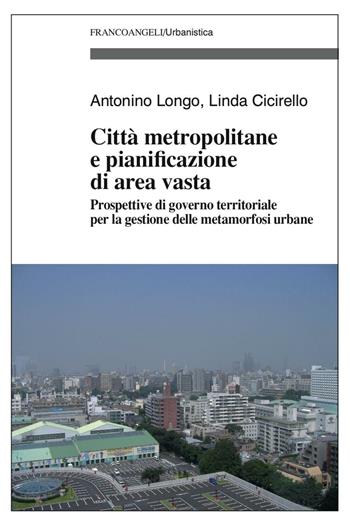 Città metropolitane e pianificazione di area vasta. Prospettive di governo territoriale per la gestione delle metamorfosi urbane - Antonino Longo, Linda Cicirello - Libro Franco Angeli 2016, Urbanistica | Libraccio.it