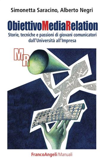 Obiettivo media relation. Storie, tecniche e passioni di giovani comunicatori dall'università all'impresa - Simonetta Saracino, Alberto Negri - Libro Franco Angeli 2016, Manuali | Libraccio.it