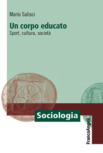 Un corpo educato. Sport, cultura, società - Mario Salisci - Libro Franco Angeli 2016, Sociologia | Libraccio.it