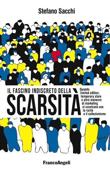 Il fascino indiscreto della scarsità. Quando limited edition, temporary store e altre manovre di marketing si incontrano con la rarità e il collezionismo - Stefano Sacchi - Libro Franco Angeli 2016 | Libraccio.it