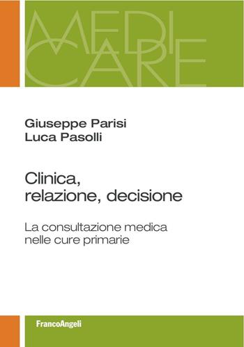 Clinica, relazione, decisione. La consultazione medica nelle cure primarie - Giuseppe Parisi, Luca Pasolli - Libro Franco Angeli 2016, Medi-care | Libraccio.it
