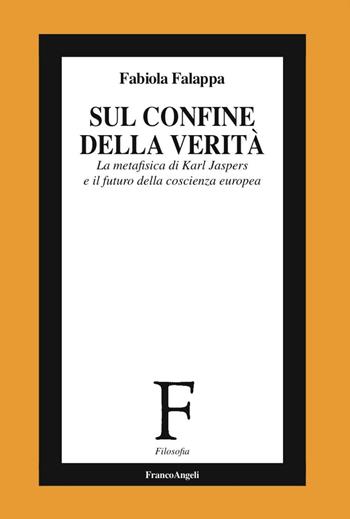 Sul confine della verità. La metafisica di Karl Jaspers e il futuro della coscienza europea - Fabiola Falappa - Libro Franco Angeli 2016, Filosofia | Libraccio.it