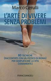 L' arte di vivere senza problemi. 80 tecniche (raccontate con un pizzico di ironia) per semplificare la vita (seriamente)