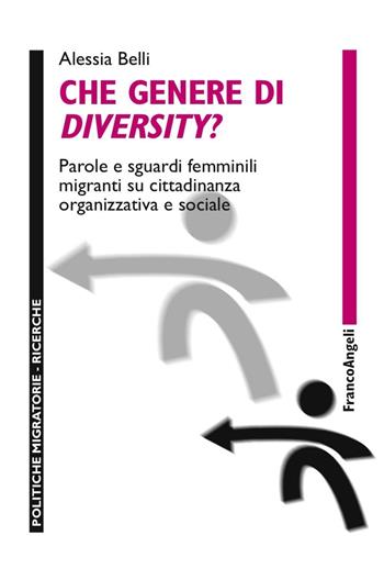 Che genere di diversity? Parole e sguardi femminili migranti su cittadinanza organizzativa e sociale - Alessia Belli - Libro Franco Angeli 2016, Politiche migratorie | Libraccio.it