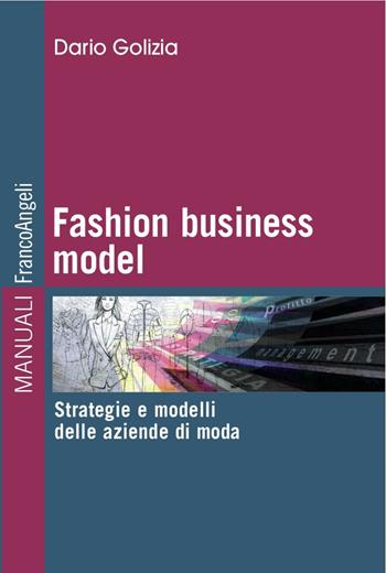 Fashion business model. Strategie e modelli delle aziende di moda - Dario Golizia - Libro Franco Angeli 2016, Manuali | Libraccio.it