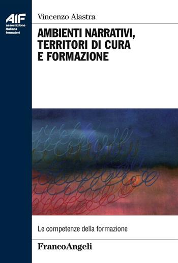 Ambienti narrativi, territori di cura e formazione - Vincenzo Alastra - Libro Franco Angeli 2016, Ass. italiana formatori | Libraccio.it