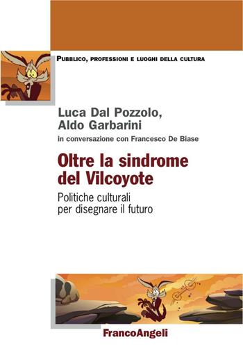 Oltre la sindrome del vilcoyote. Politiche culturali per disegnare il futuro  - Libro Franco Angeli 2016, Pubblico, professioni, luoghi della cultura | Libraccio.it