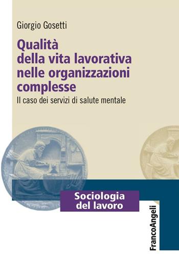 Qualità della vita lavorativa nelle organizzazioni complesse. Il caso dei servizi di salute mentale - Giorgio Gosetti - Libro Franco Angeli 2016, Sociologia del lavoro | Libraccio.it