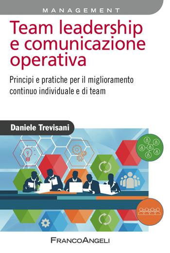 Team leadership e comunicazione operativa. Principi e pratiche per il miglioramento continuo individuale e di team - Daniele Trevisani - Libro Franco Angeli 2016, Azienda moderna | Libraccio.it