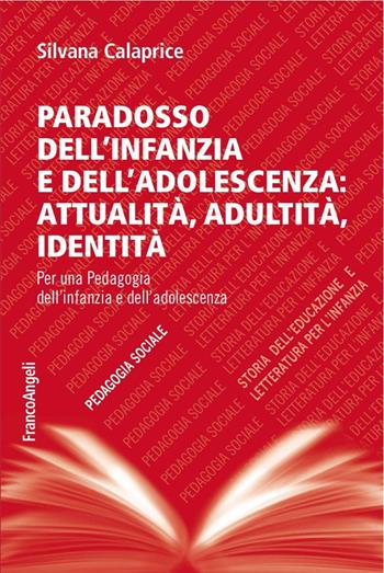 Paradosso dell'infanzia e dell'adolescenza: attualità, adultità, identità. Per una pedagogia dell'infanzia e dell'adolescenza - Silvana Calaprice - Libro Franco Angeli 2016, Pedagogia sociale, storia dell'educazione e letteratura per l'infanzia | Libraccio.it