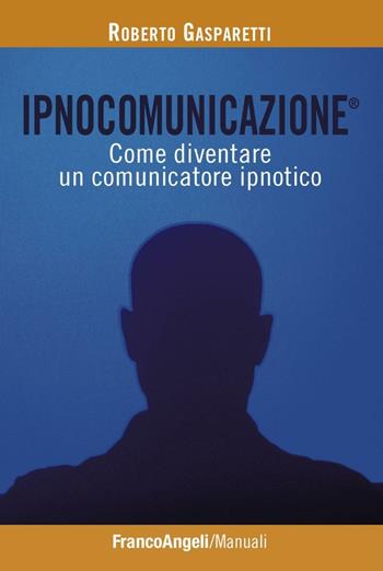 Ipnocomunicazione®. Come diventare un comunicatore ipnotico - Roberto Gasparetti - Libro Franco Angeli 2016, Manuali | Libraccio.it
