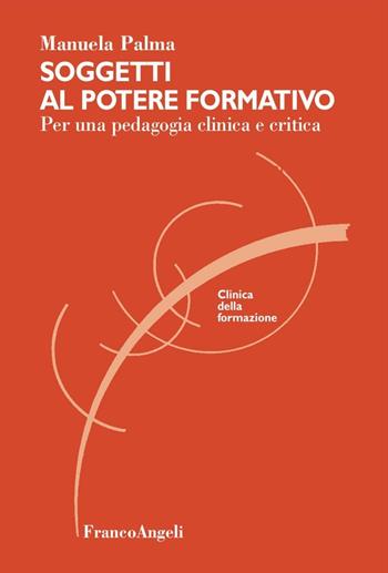 Soggetti al potere formativo. Per una pedagogia clinica e critica - Manuela Palma - Libro Franco Angeli 2016, Clinica della formazione | Libraccio.it