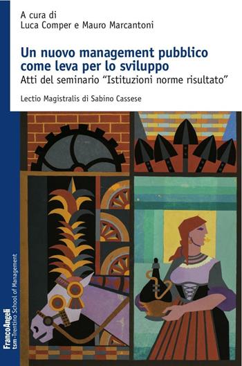 Un nuovo management pubblico come leva per lo sviluppo. Atti del seminario «Istituzioni norme risultato»  - Libro Franco Angeli 2016, Trentino School of Manag. Studi e ricer. | Libraccio.it