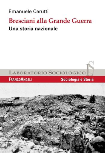 Bresciani alla grande guerra. Una storia nazionale - Emanuele Cerutti - Libro Franco Angeli 2016, Laboratorio sociologico | Libraccio.it