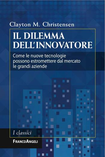 Il dilemma dell'innovatore. Come le nuove tecnologie possono estromettere dal mercato le grandi aziende - Clayton M. Christensen - Libro Franco Angeli 2016, Azienda moderna | Libraccio.it