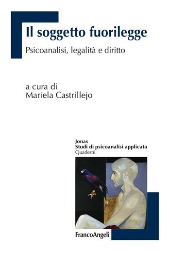 Il soggetto fuorilegge. Psicoanalisi, legalità e diritto  - Libro Franco Angeli 2016, Jonas | Libraccio.it