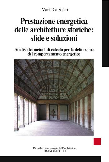 Prestazione energetica delle architetture storiche: sfide e soluzioni. Analisi dei metodi di calcolo per la definizione del comportamento energetico - Marta Calzolari - Libro Franco Angeli 2016, Ricerche di tecnologia dell'architettura | Libraccio.it