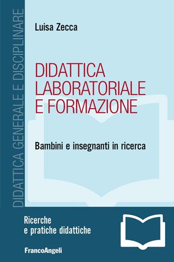 Didattica laboratoriale e formazione. Bambini e insegnanti in ricerca - Luisa Zecca - Libro Franco Angeli 2016, Didattica generale e disciplinare | Libraccio.it