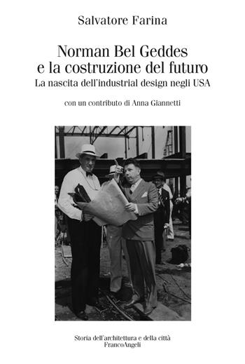 Norman Bel Geddes e la costruzione del futuro. La nascita dell'industrial design negli USA. Ediz. illustrata - Salvatore Farina - Libro Franco Angeli 2017, Storia dell'archit. e delle città. Studi | Libraccio.it