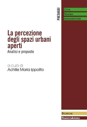La percezione degli spazi urbani aperti. Analisi e proposte  - Libro Franco Angeli 2016, Paesaggi: città, natura, infrastrutture | Libraccio.it