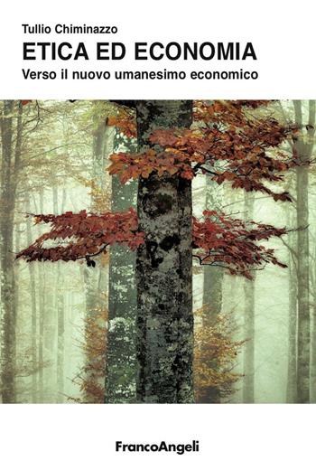 Etica ed economia. Verso il nuovo umanesimo economico - Tullio Chiminazzo - Libro Franco Angeli 2016, Università-Economia | Libraccio.it