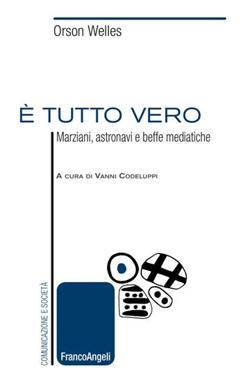 È tutto vero. Marziani, astronavi e beffe mediatiche - Orson Welles - Libro Franco Angeli 2016, Comunicazione e società | Libraccio.it