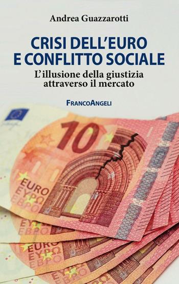 Crisi dell'euro e conflitto sociale. L'illusione della giustizia attraverso il mercato - Andrea Guazzarotti - Libro Franco Angeli 2016, Studi di diritto pubblico | Libraccio.it