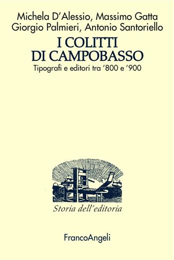 I Colitti di Campobasso. Tipografi e editori tra '800 e '900 - Michela D'Alessio, Massimo Gatta, Giorgio Palmieri - Libro Franco Angeli 2016, Studi e ricerche di storia dell'editoria | Libraccio.it