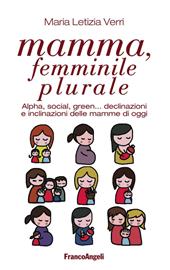 Mamma, femminile plurale. Alpha, social, green... declinazioni e inclinazioni delle mamme di oggi