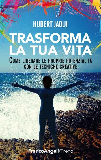 Trasforma la tua vita. Come liberare le proprie potenzialità con le tecniche creative - Hubert Jaoui - Libro Franco Angeli 2016, Trend | Libraccio.it
