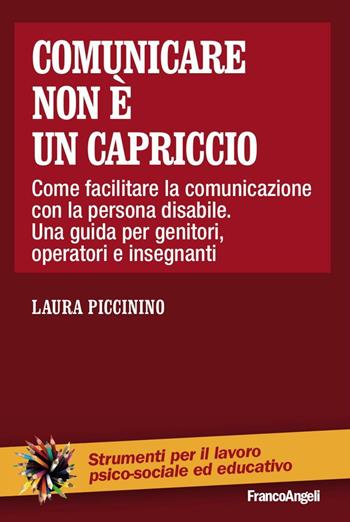 Comunicare non è un capriccio. Come facilitare la comunicazione con la persona disabile. Una guida per genitori, operatori e insegnanti - Laura Piccinino - Libro Franco Angeli 2016, Strumenti per il lavoro psico-sociale ed educativo | Libraccio.it