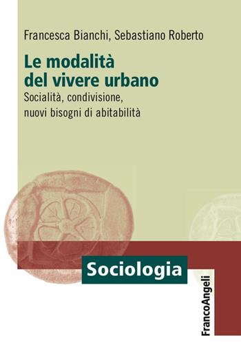 Le modalità del vivere urbano. Socialità, condivisione, nuovi bisogni di abitabilità - Francesca Bianchi, Sebastiano Roberto - Libro Franco Angeli 2016, Sociologia | Libraccio.it