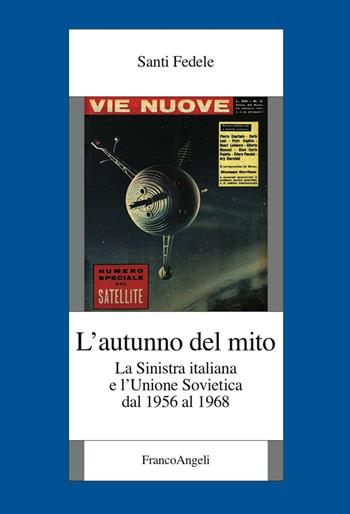 L' autunno del mito. La sinistra italiana e l'Unione Sovietica dal 1956 al 1968 - Fedele Santi - Libro Franco Angeli 2016, Fondazione studi storici Filippo Turati | Libraccio.it