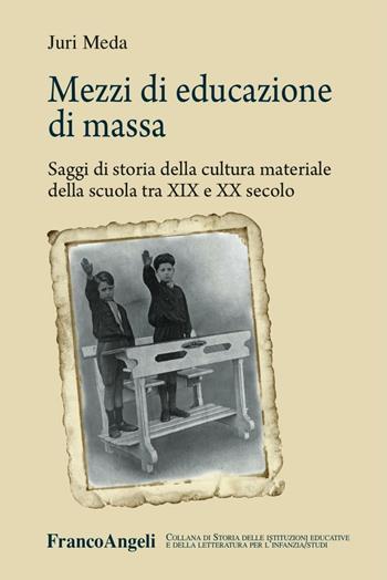 Mezzi di educazione di massa. Saggi di storia della cultura materiale della scuola tra XIX e XX secolo - Juri Meda - Libro Franco Angeli 2016, Storia istituz. educat. letter. infanzia | Libraccio.it