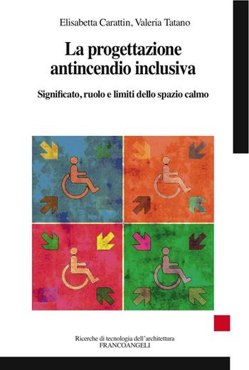 La progettazione antincendio inclusiva. Significato, ruolo e limiti dello spazio calmo - Elisabetta Carattin, Valeria Tatano - Libro Franco Angeli 2016, Ricerche di tecnologia dell'architettura | Libraccio.it