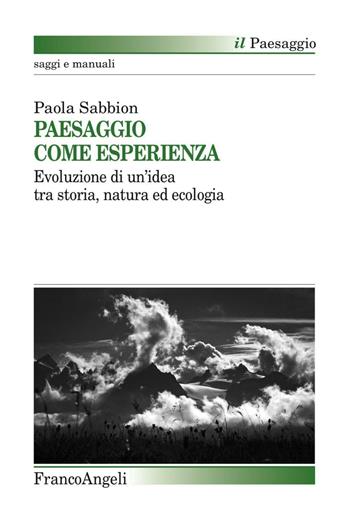 Paesaggio come esperienza. Evoluzione di un'idea tra storia, natura ed ecologia - Paola Sabbion - Libro Franco Angeli 2016, Il paesaggio | Libraccio.it
