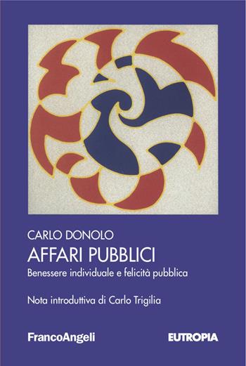 Affari pubblici. Benessere individuale e felicità pubblica - Carlo Donolo - Libro Franco Angeli 2018, Eutropia | Libraccio.it