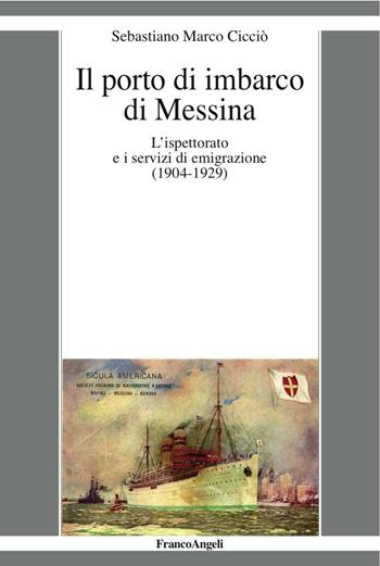 Il porto di imbarco di Messina. L'ispettorato e i servizi di emigrazione (1904-1929) - Sebastiano Marco Cicciò - Libro Franco Angeli 2016, La società moderna e contemp. Anal.contr. | Libraccio.it