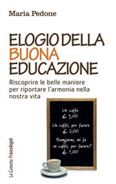 Elogio della buona educazione. Riscoprire le belle maniere per riportare l'armonia nella nostra vita