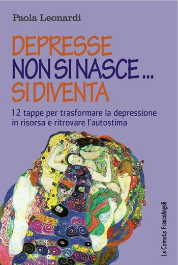 Depresse non si nasce... si diventa. 12 tappe per trasformare la depressione in risorsa e ritrovare l'autostima - Paola Leonardi - Libro Franco Angeli 2016, Le comete | Libraccio.it